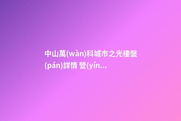 中山萬(wàn)科城市之光樓盤(pán)詳情 營(yíng)銷(xiāo)中心電話多少